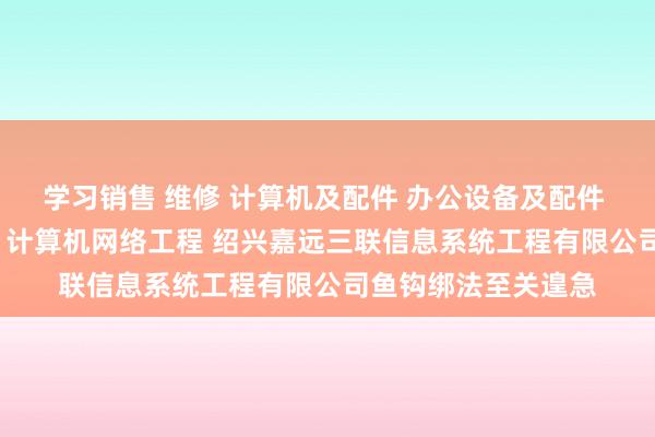 学习销售 维修 计算机及配件 办公设备及配件 通讯设备 电子产品 计算机网络工程 绍兴嘉远三联信息系统工程有限公司鱼钩绑法至关遑急