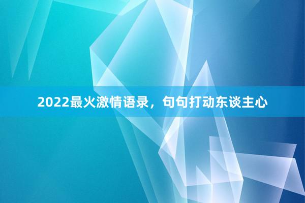 2022最火激情语录,句句打动东谈主心