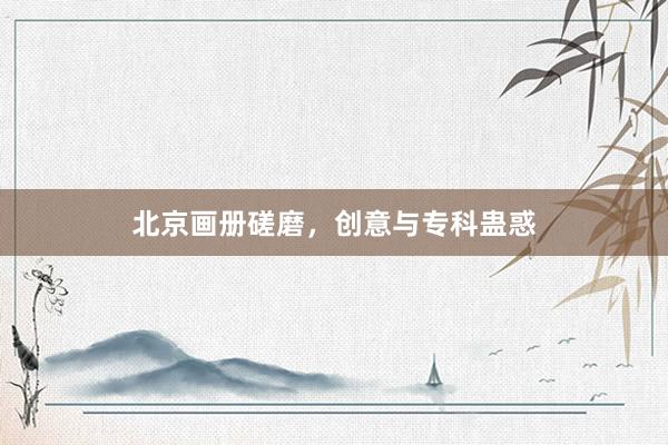 北京画册磋磨,创意与专科蛊惑
