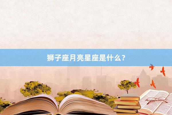 狮子座月亮星座是什么？